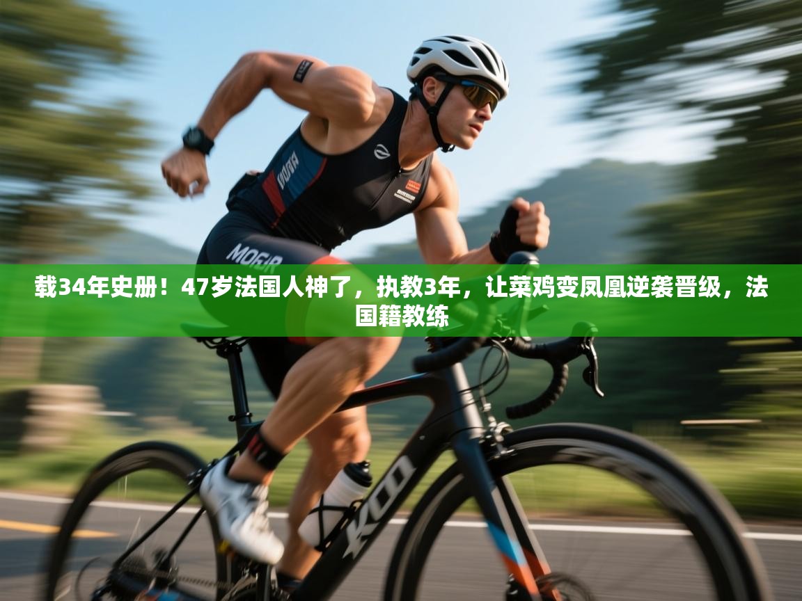 载34年史册！47岁法国人神了，执教3年，让菜鸡变凤凰逆袭晋级，法国籍教练