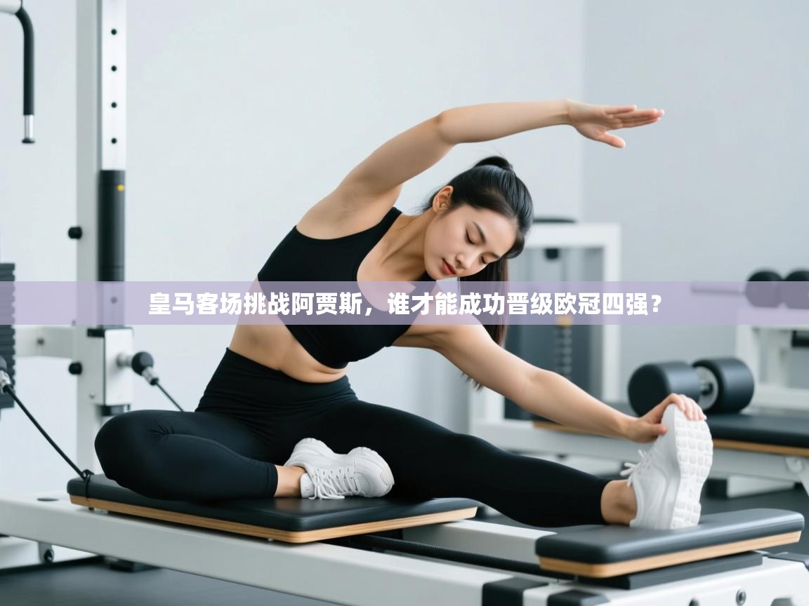 皇马客场挑战阿贾斯，谁才能成功晋级欧冠四强？